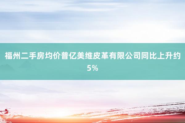 福州二手房均价普亿美维皮革有限公司同比上升约5%